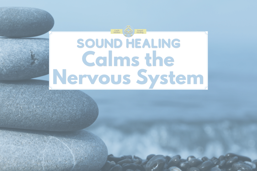 Sound Healing Calms the Nervous System - earth mother sound healing